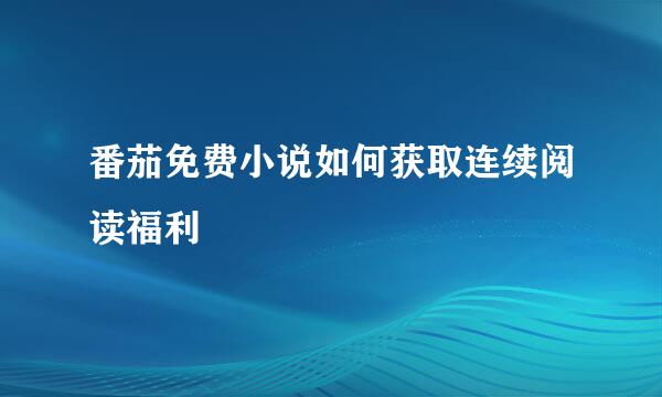 番茄免费小说如何获取连续阅读福利