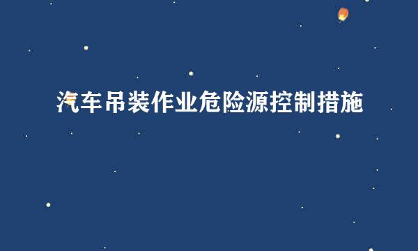 汽车吊装作业危险源控制措施