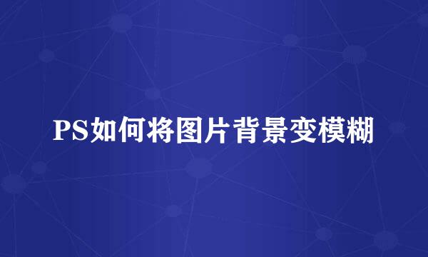 PS如何将图片背景变模糊
