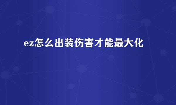 ez怎么出装伤害才能最大化