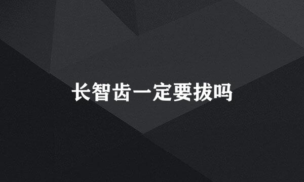 长智齿一定要拔吗