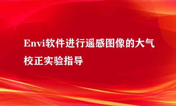 Envi软件进行遥感图像的大气校正实验指导