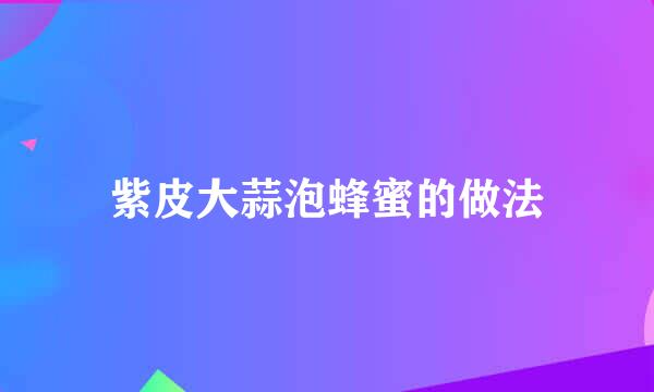 紫皮大蒜泡蜂蜜的做法