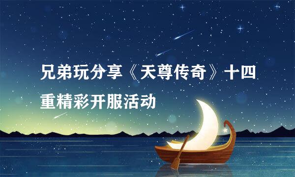 兄弟玩分享《天尊传奇》十四重精彩开服活动