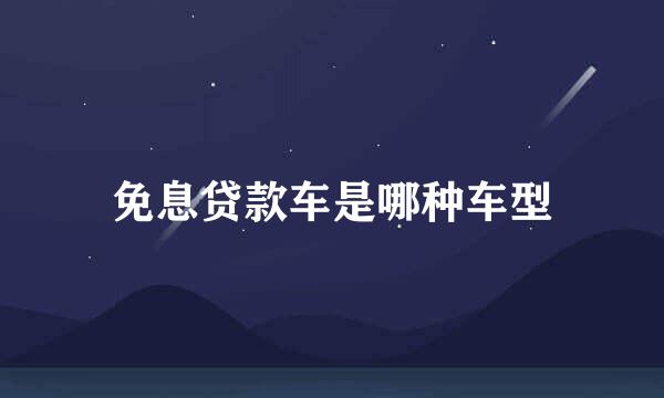 免息贷款车是哪种车型