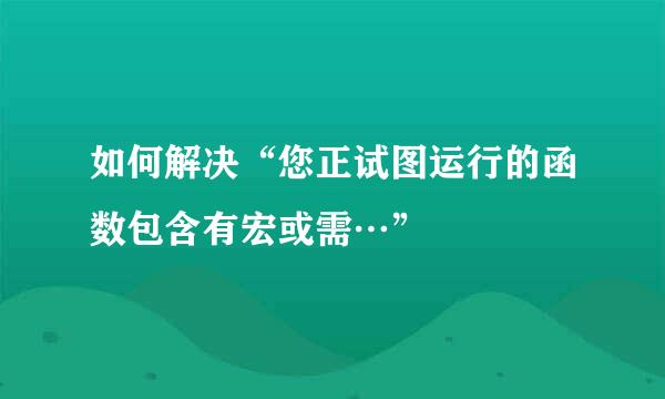 如何解决“您正试图运行的函数包含有宏或需…”