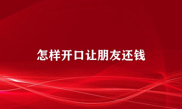 怎样开口让朋友还钱