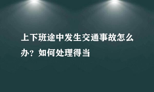 上下班途中发生交通事故怎么办？如何处理得当
