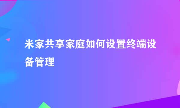 米家共享家庭如何设置终端设备管理