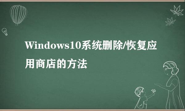Windows10系统删除/恢复应用商店的方法