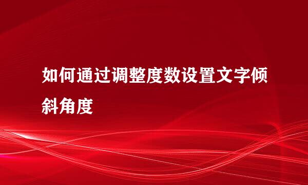 如何通过调整度数设置文字倾斜角度