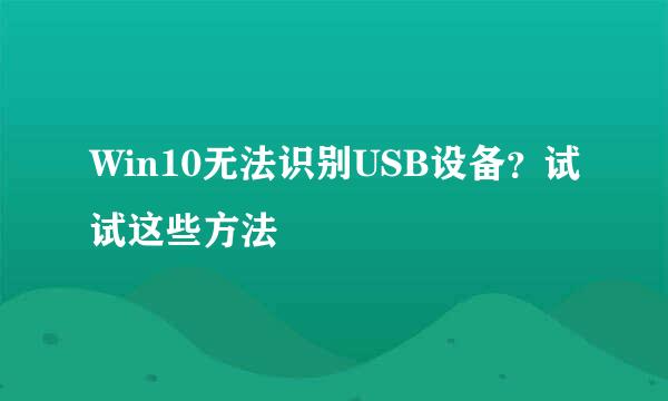 Win10无法识别USB设备？试试这些方法