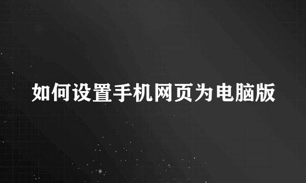 如何设置手机网页为电脑版