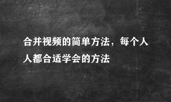 合并视频的简单方法，每个人人都合适学会的方法