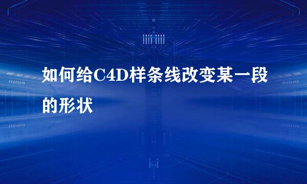 如何给C4D样条线改变某一段的形状