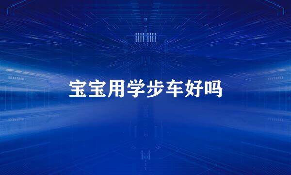 宝宝用学步车好吗