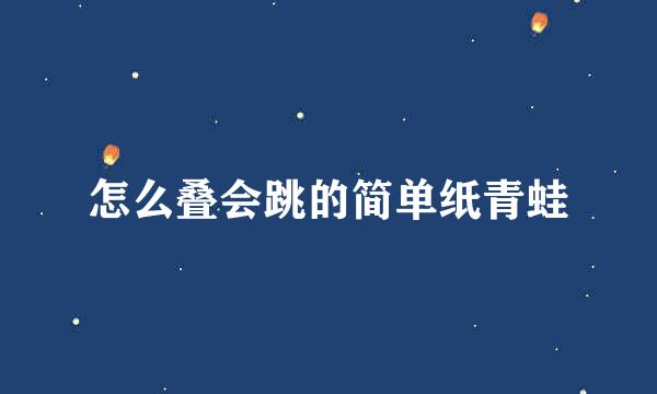 怎么叠会跳的简单纸青蛙