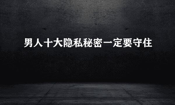 男人十大隐私秘密一定要守住