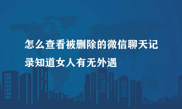 怎么查看被删除的微信聊天记录知道女人有无外遇