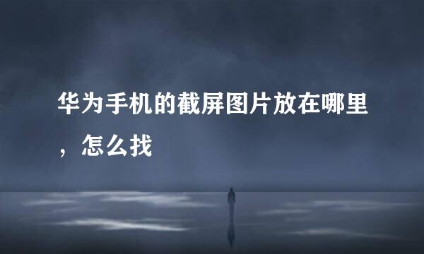 华为手机的截屏图片放在哪里，怎么找
