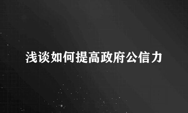 浅谈如何提高政府公信力