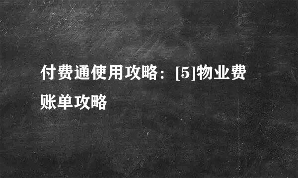 付费通使用攻略：[5]物业费账单攻略