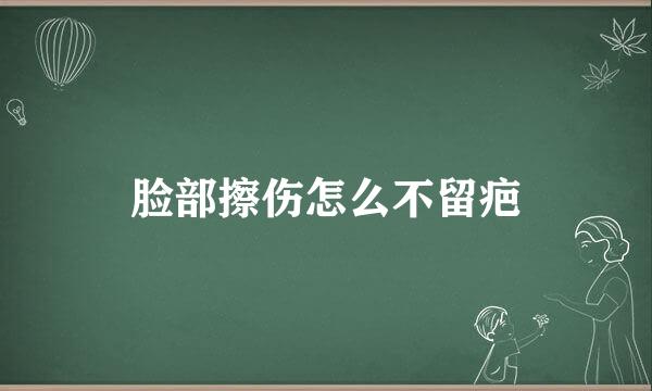 脸部擦伤怎么不留疤
