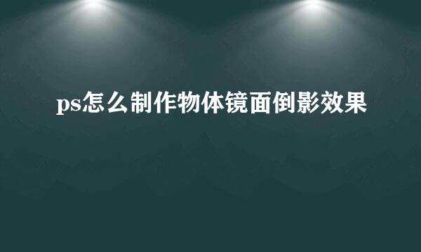 ps怎么制作物体镜面倒影效果