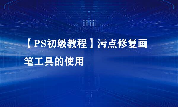 【PS初级教程】污点修复画笔工具的使用