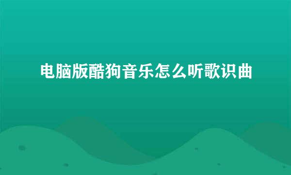 电脑版酷狗音乐怎么听歌识曲