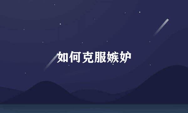 如何克服嫉妒