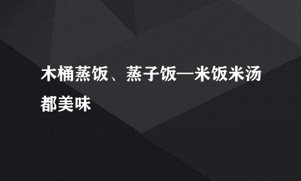 木桶蒸饭、蒸子饭—米饭米汤都美味