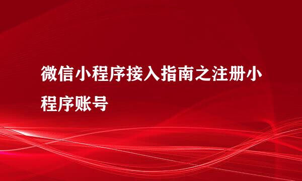 微信小程序接入指南之注册小程序账号