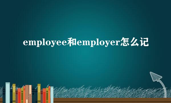employee和employer怎么记
