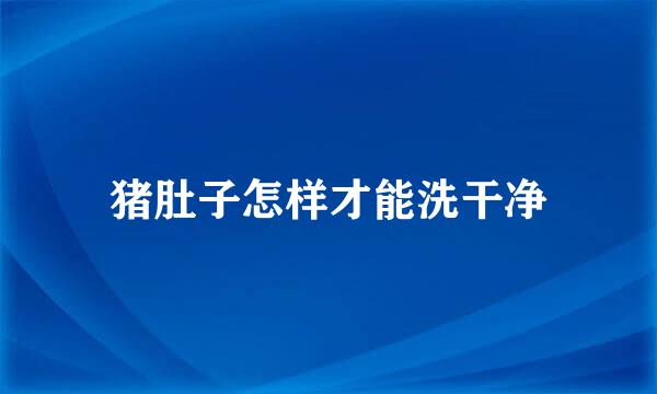 猪肚子怎样才能洗干净