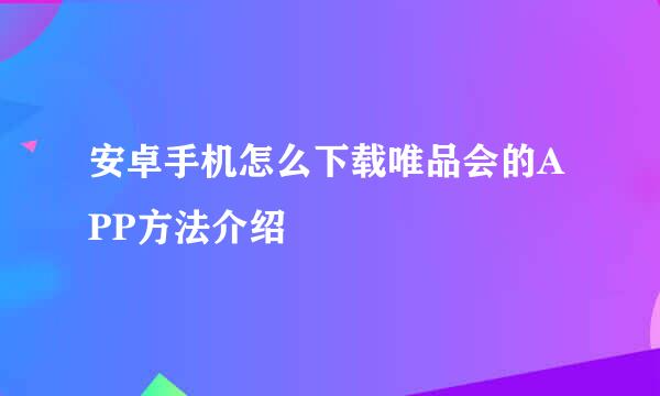 安卓手机怎么下载唯品会的APP方法介绍