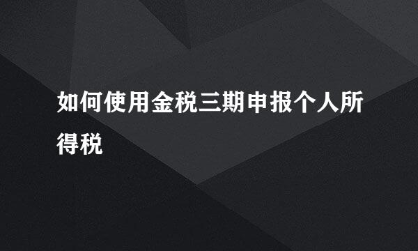 如何使用金税三期申报个人所得税