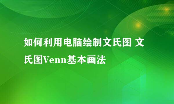 如何利用电脑绘制文氏图 文氏图Venn基本画法