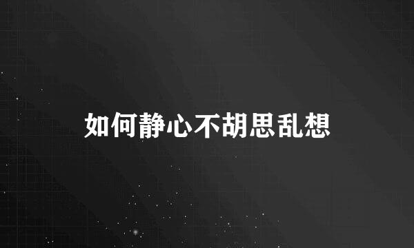 如何静心不胡思乱想