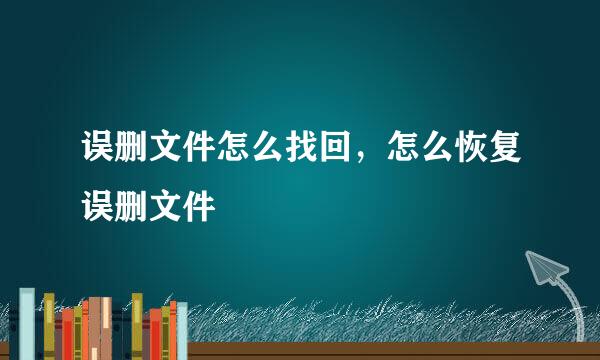 误删文件怎么找回，怎么恢复误删文件