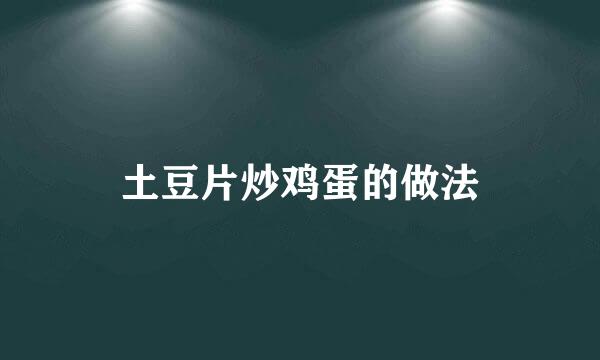 土豆片炒鸡蛋的做法