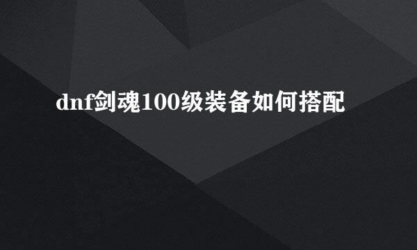 dnf剑魂100级装备如何搭配