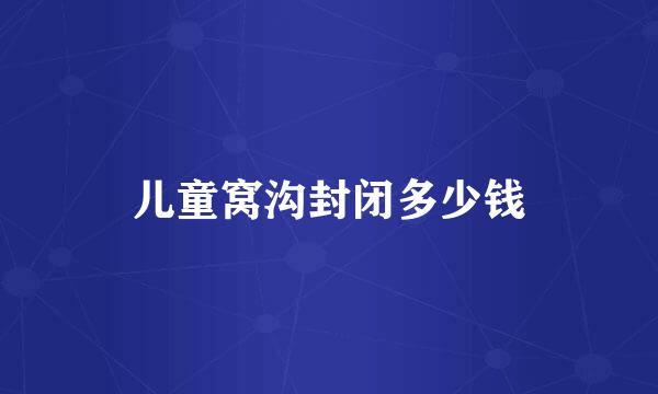 儿童窝沟封闭多少钱