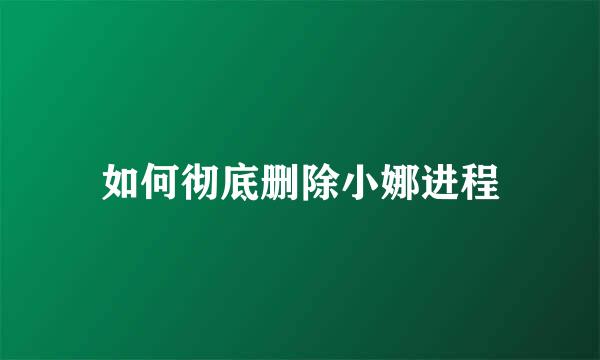 如何彻底删除小娜进程