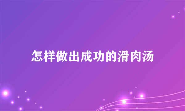 怎样做出成功的滑肉汤