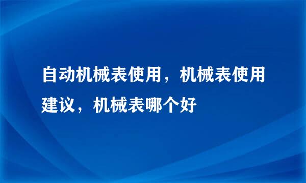 自动机械表使用，机械表使用建议，机械表哪个好