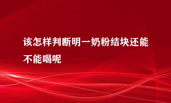 该怎样判断明一奶粉结块还能不能喝呢