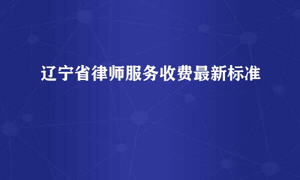 辽宁省律师服务收费最新标准