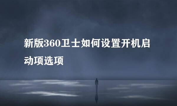 新版360卫士如何设置开机启动项选项