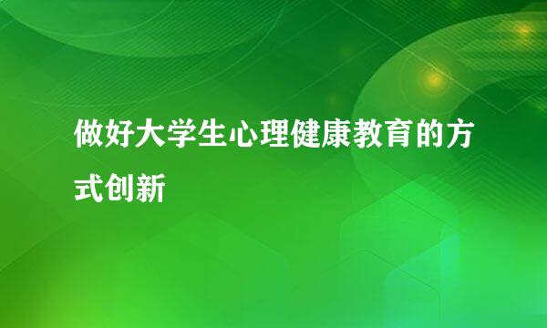 做好大学生心理健康教育的方式创新